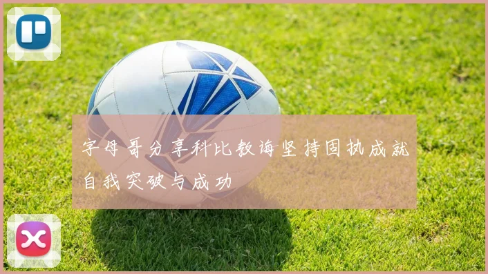 字母哥分享科比教诲坚持固执成就自我突破与成功