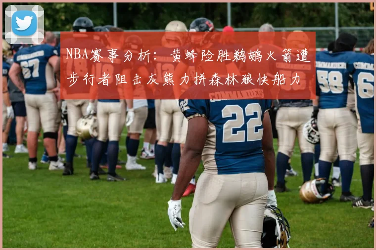 NBA赛事分析：黄蜂险胜鹈鹕火箭遭步行者阻击灰熊力拼森林狼快船力克76人