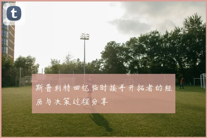 斯普利特回忆临时接手开拓者的经历与决策过程分享