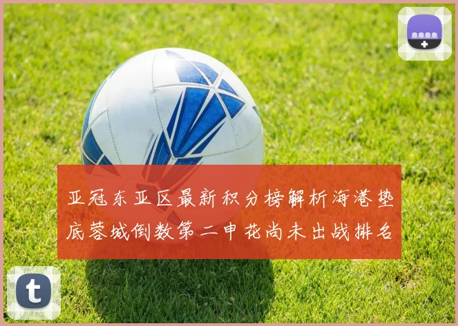 亚冠东亚区最新积分榜解析海港垫底蓉城倒数第二申花尚未出战排名第九