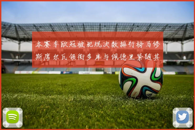 本赛季欧冠被犯规次数排行榜马修斯席尔瓦领衔多库与佩德里紧随其后