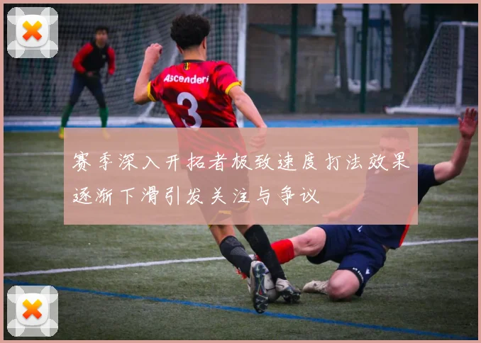赛季深入开拓者极致速度打法效果逐渐下滑引发关注与争议