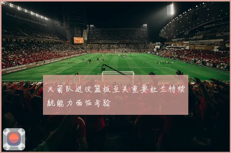 火箭队进攻篮板至关重要杜兰特续航能力面临考验