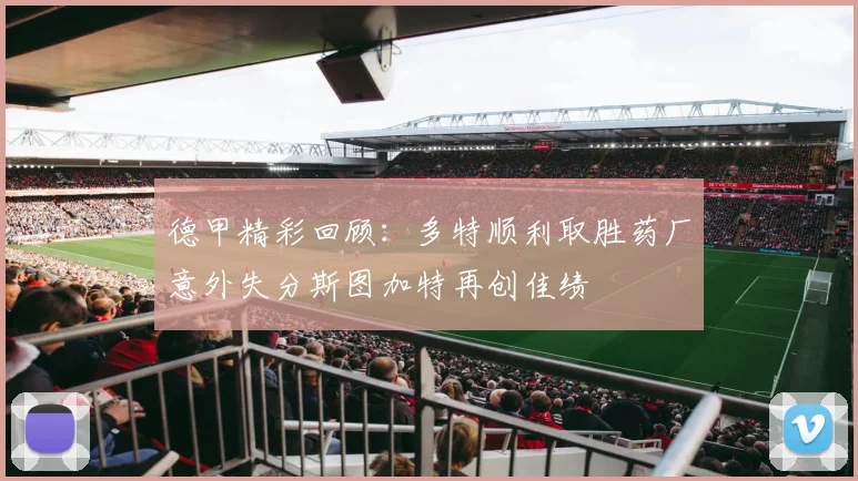 德甲精彩回顾：多特顺利取胜药厂意外失分斯图加特再创佳绩