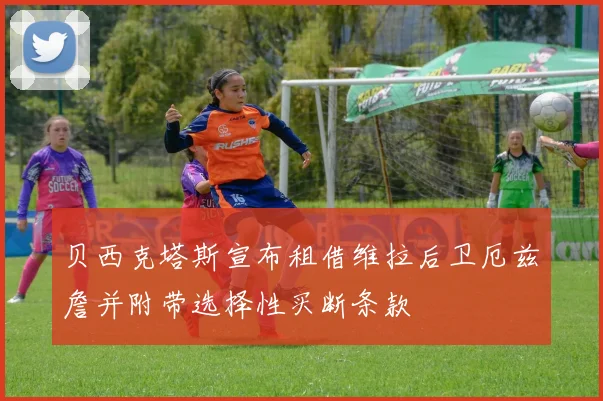 贝西克塔斯宣布租借维拉后卫厄兹詹并附带选择性买断条款