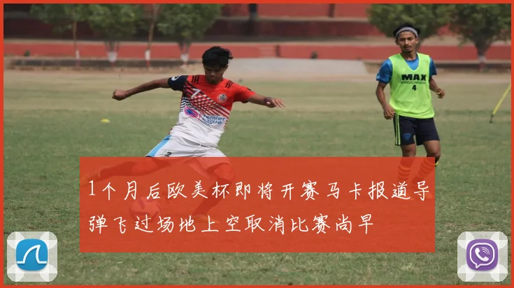 1个月后欧美杯即将开赛马卡报道导弹飞过场地上空取消比赛尚早