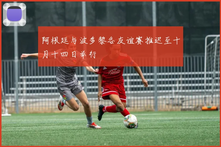 阿根廷与波多黎各友谊赛推迟至十月十四日举行