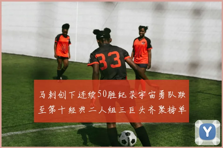 马刺创下连续50胜纪录宇宙勇队跌至第十经典二人组三巨头齐聚榜单