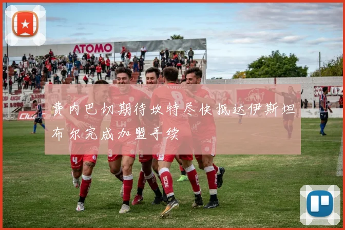 费内巴切期待坎特尽快抵达伊斯坦布尔完成加盟手续