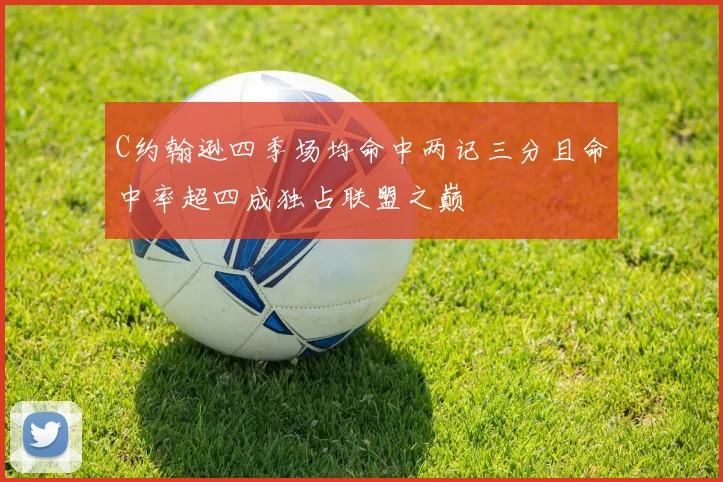 C约翰逊四季场均命中两记三分且命中率超四成独占联盟之巅