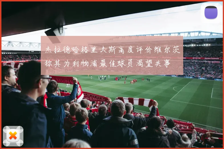 杰拉德哈格里夫斯高度评价维尔茨称其为利物浦最佳球员渴望共事